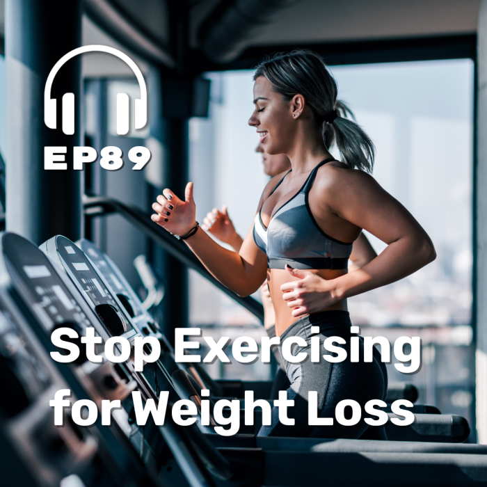 Ep. 89 Stop Exercising for Weight Loss